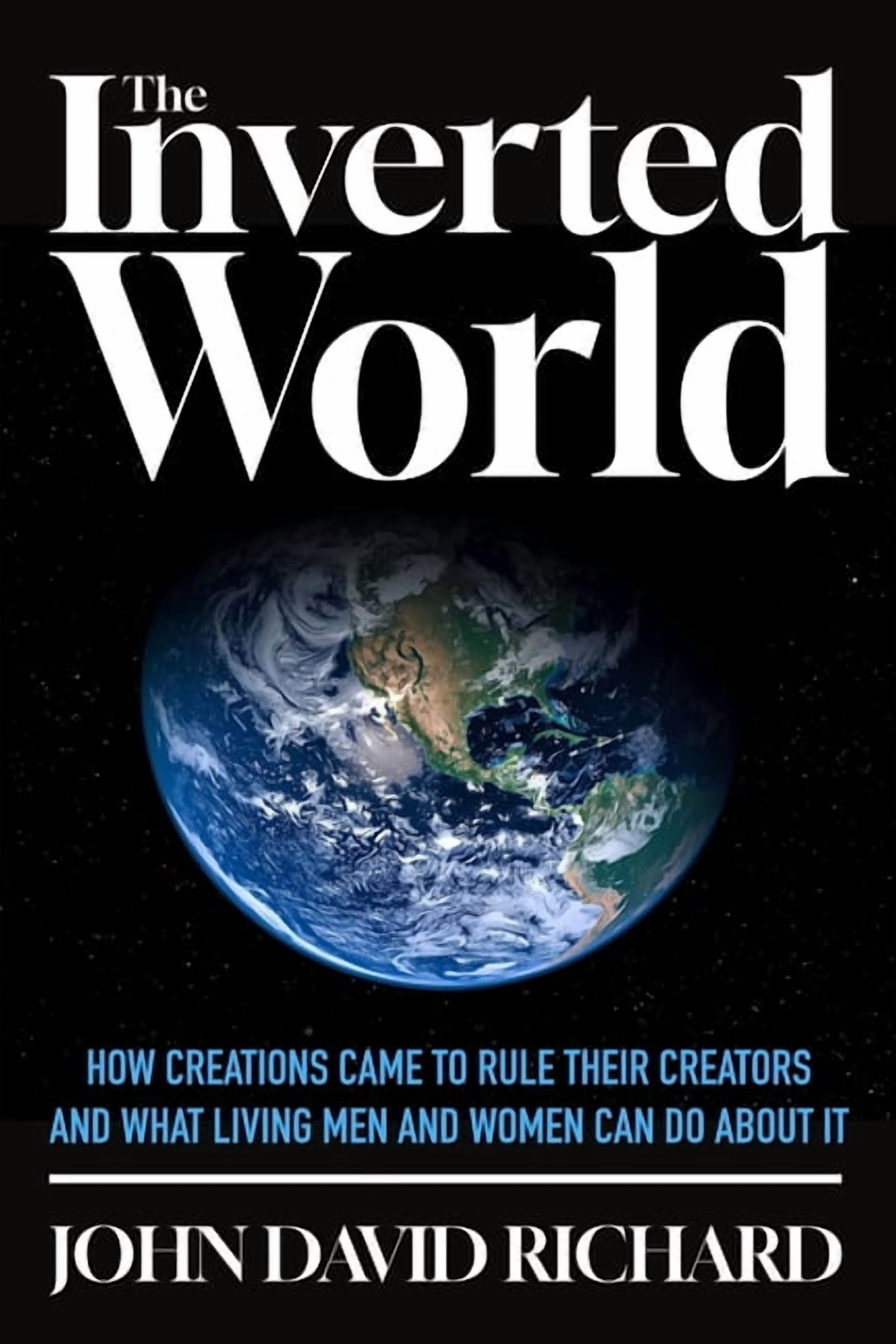 The Inverted World: How Creations Came to Rule Their Creators and What Living Men and Women Can Do About It, (Paperback)