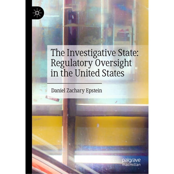 The Investigative State: Regulatory Oversight in the United States, (Hardcover)