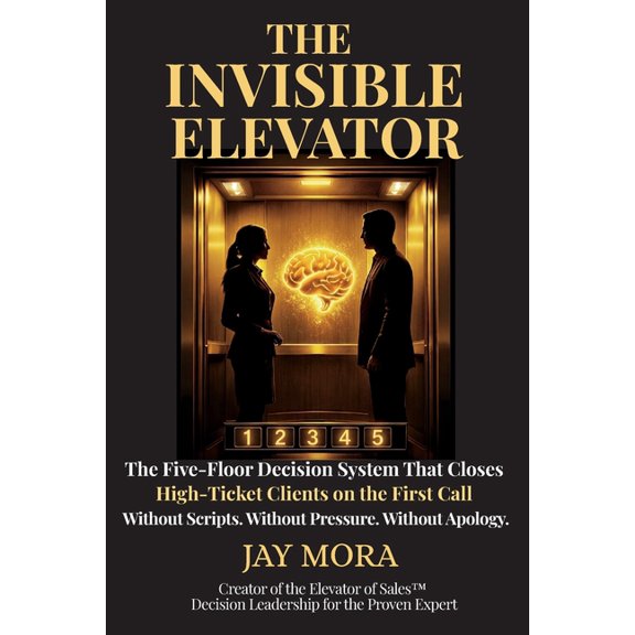 The Invisible Elevator: The Five-Floor Decision System That Closes High-Ticket Clients on the First Call. Without Script, (Paperback)