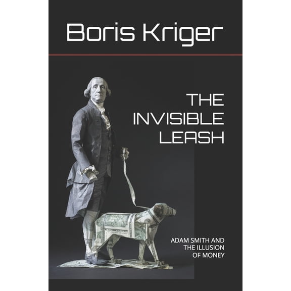 The Invisible Leash: Adam Smith and the Illusion of Money, (Paperback)