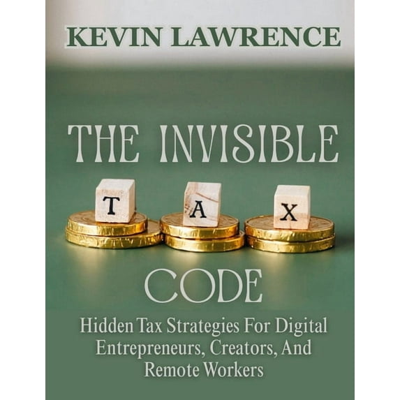 The Invisible Tax Code: Hidden Tax Strategies For Digital Entrepreneurs, Creators, And Remote Workers, (Paperback)