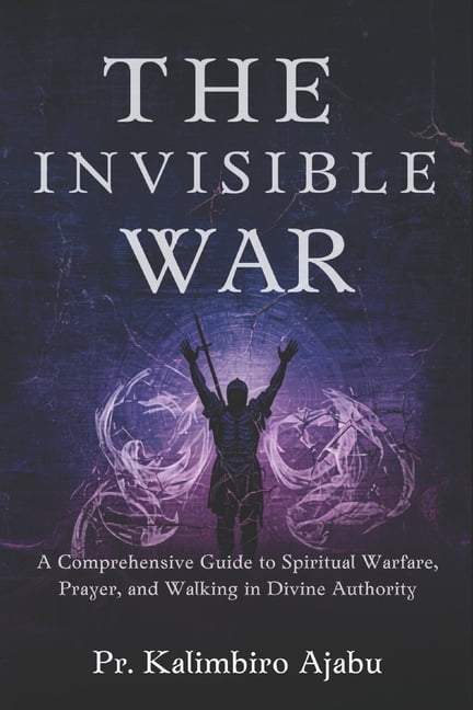 The Invisible War: A Comprehensive Guide to Spiritual Warfare, Prayer, and Walking in Divine Authority., (Paperback)