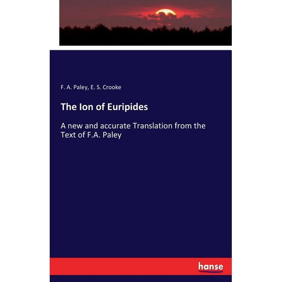 The Ion of Euripides: A new and accurate Translation from the Text of F.A. Paley, (Paperback)