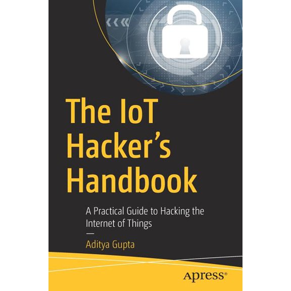 The Iot Hacker's Handbook: A Practical Guide to Hacking the Internet of Things, (Paperback)