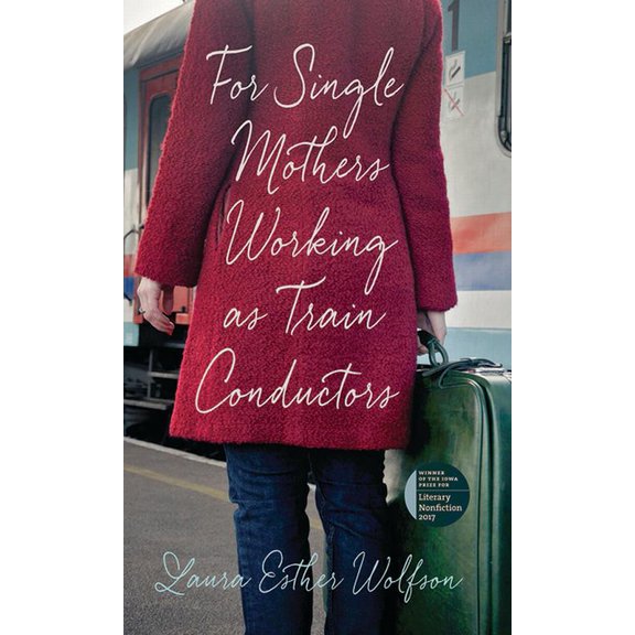 The Iowa Prize in Literary Nonfiction: For Single Mothers Working as Train Conductors (Paperback)