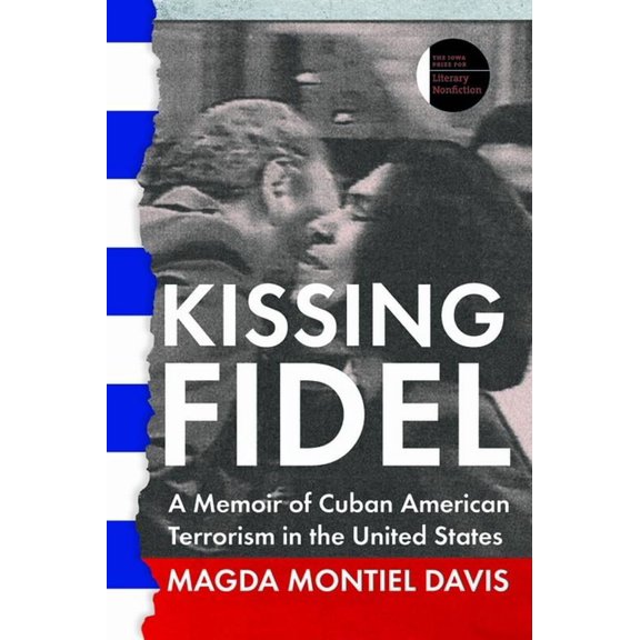 The Iowa Prize in Literary Nonfiction: Kissing Fidel : A Memoir of Cuban American Terrorism in the United States (Paperback)