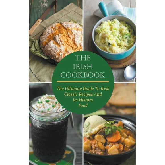 The Irish Cookbook The Ultimate Guide To Irish Classic Recipes And Its History Food, (Paperback)