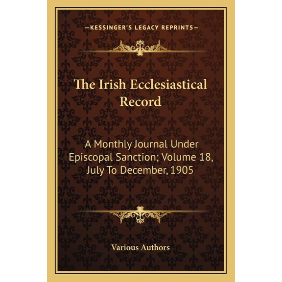 The Irish Ecclesiastical Record : A Monthly Journal Under Episcopal Sanction; Volume 18, July To December, 1905 (Paperback)