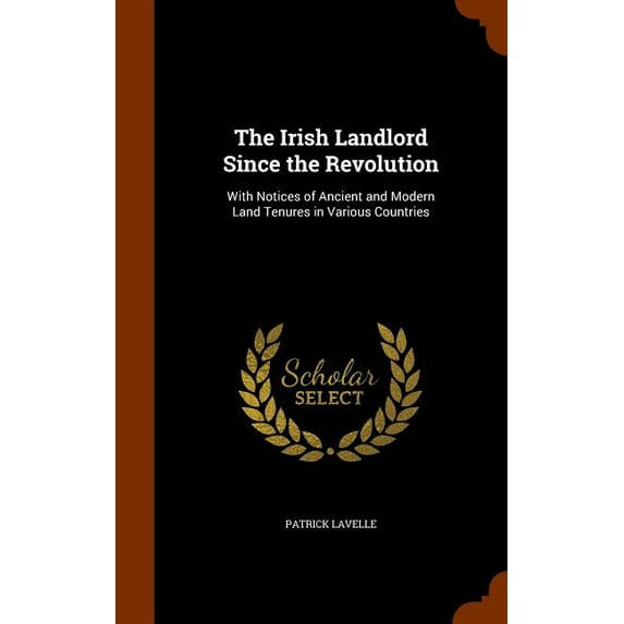 The Irish Landlord Since the Revolution : With Notices of Ancient and Modern Land Tenures in Various Countries (Hardcover)