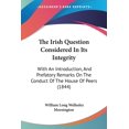 thumbnail image 1 of The Irish Question Considered In Its Integrity : With An Introduction, And Prefatory Remarks On The Conduct Of The House Of Peers (1844) (Paperback), 1 of 1