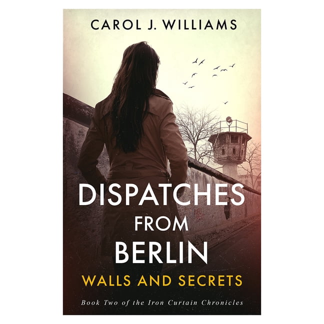 The Iron Curtain Chronicles Dispatches from Berlin: Walls and Secrets, (Paperback)