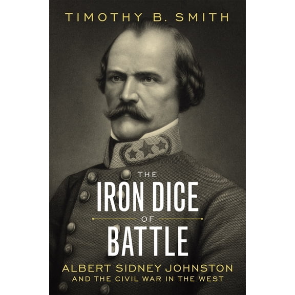 The Iron Dice of Battle: Albert Sidney Johnston and the Civil War in the West, (Hardcover)