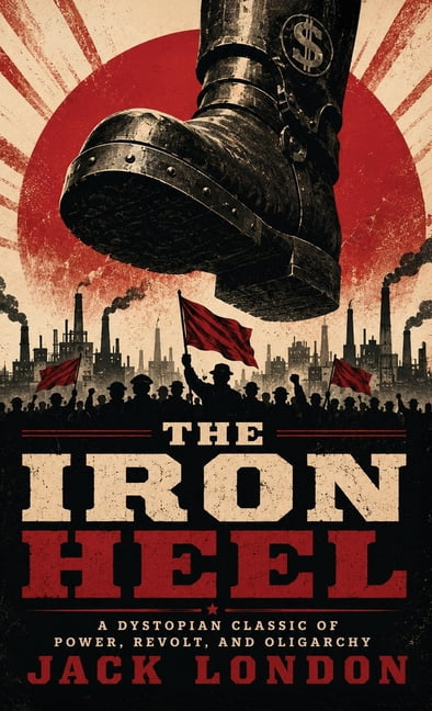 The Iron Heel: A Dystopian Classic of Power, Revolt, and Oligarchy, (Hardcover)
