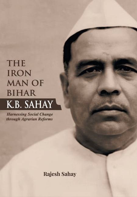 "The Iron Man of Bihar-K.B. Sahay (Harnessing Social Change through Agrarian Reforms)", (Hardcover)