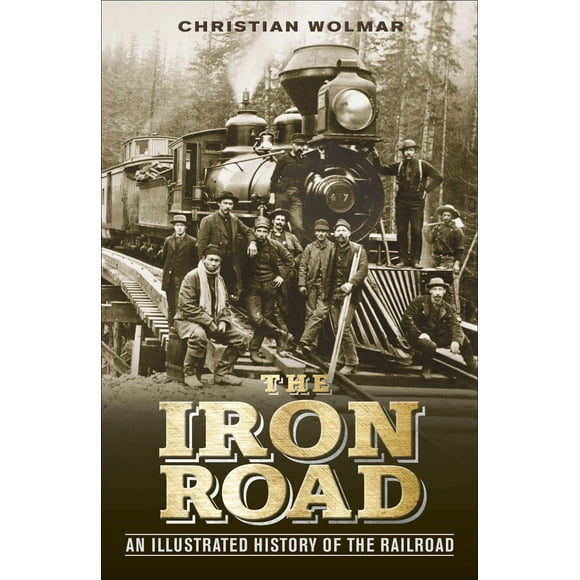 The Iron Road : An Illustrated History of the Railroad