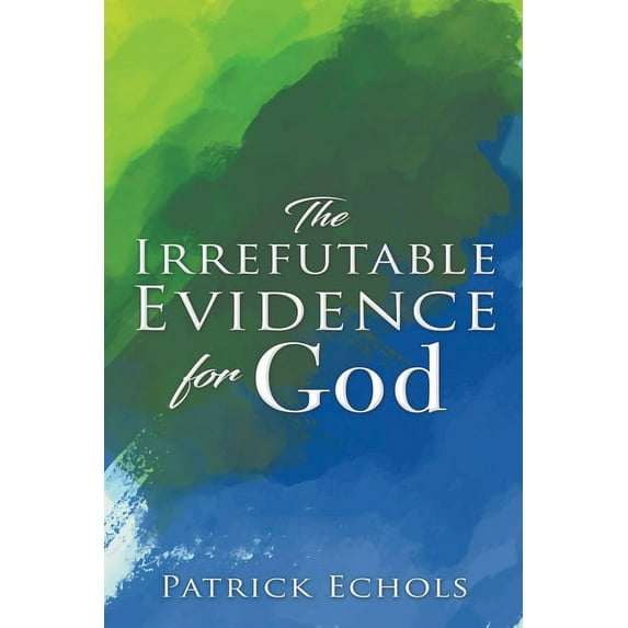 The Irrefutable Evidence For God, (Paperback)