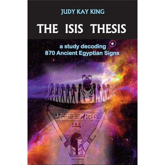 The Isis Thesis: a study decoding 870 Ancient Egyptian Signs, (Paperback)