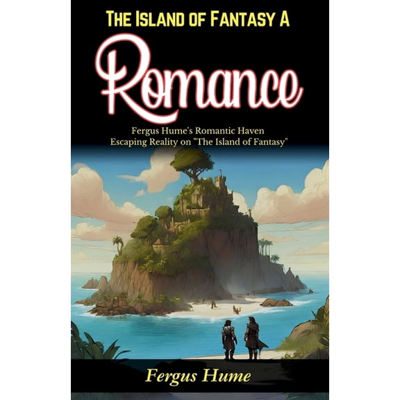 The Island of Fantasy: A Romance: Fergus Hume's Romantic Haven: Escaping Reality on "The Island of Fantasy", (Paperback)