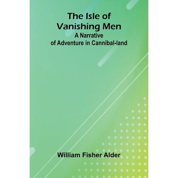 The Isle Of Vanishing Men: A Narrative Of Adventure In Cannibal-Land, (Paperback)