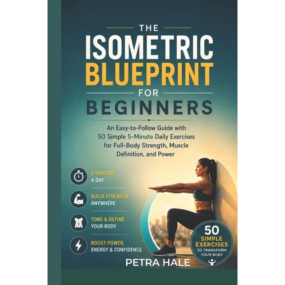 The Isometric Blueprint for Beginners: An Easy -to-Easy Guide with 50 Simple 5-Minute Daily Exercise for Full-Body Stren, (Paperback)