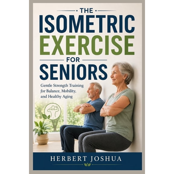 The Isometric Exercise for Seniors: Gentle Strength Training for Balance, Mobility, and Healthy Aging, (Paperback)