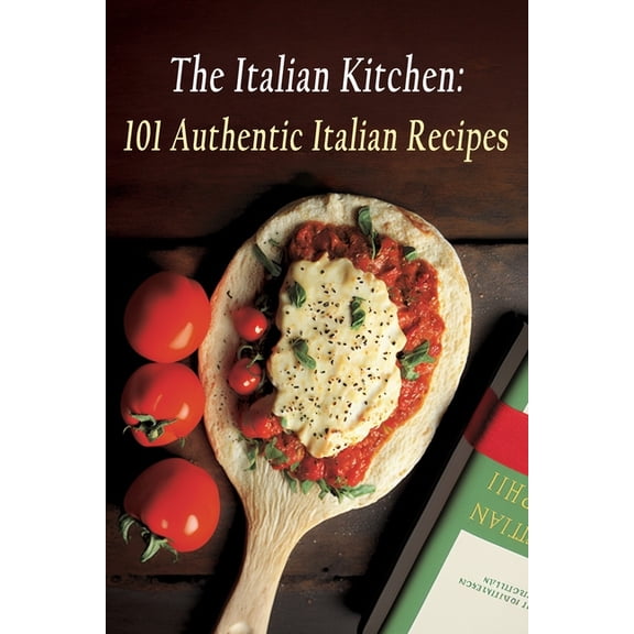 The Italian Kitchen: 101 Authentic Italian Recipes
