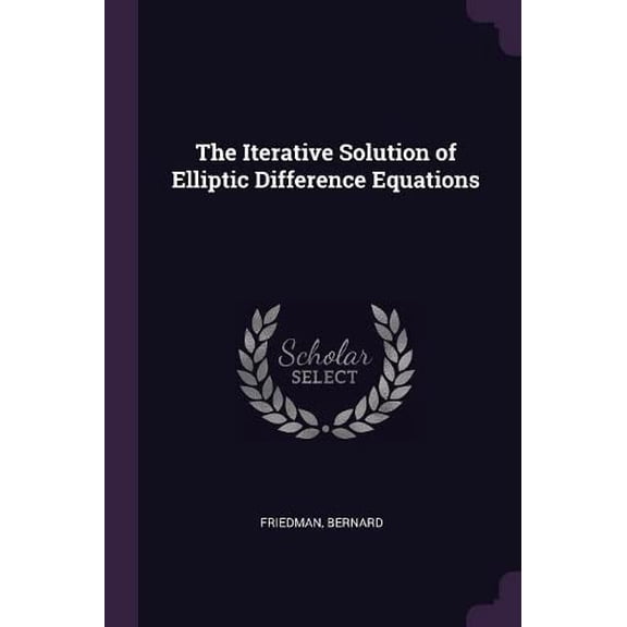 The Iterative Solution of Elliptic Difference Equations Paperback 1379016797 9781379016793 Bernard Friedman