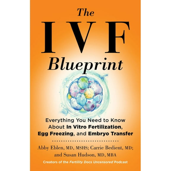 The Ivf Blueprint: Everything You Need to Know about in Vitro Fertilization, Egg Freezing, and Embryo Transfer, (Hardcover)