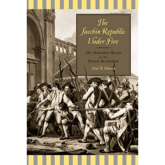The Jacobin Republic Under Fire: The Federalist Revolt in the French Revolution, (Paperback)