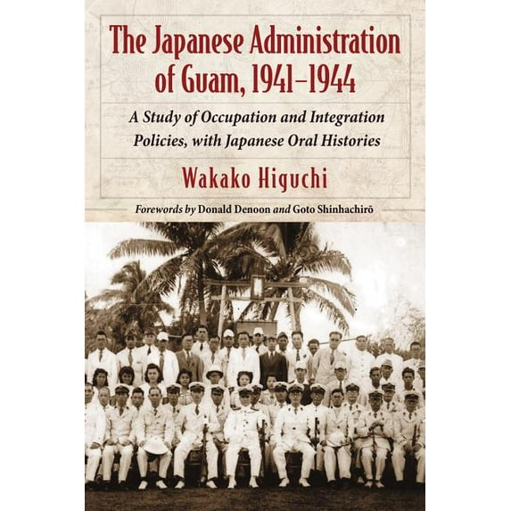The Japanese Administration of Guam, 1941-1944: A Study of Occupation and Integration Policies, with Japanese Oral Histo, (Paperback)