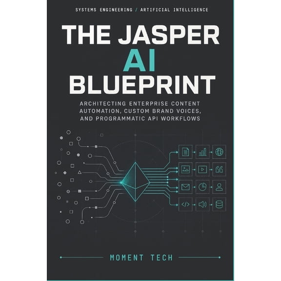 The Jasper AI Blueprint: Architecting Enterprise Content Automation, Custom Brand Voices, and Programmatic API Workflows, (Paperback)