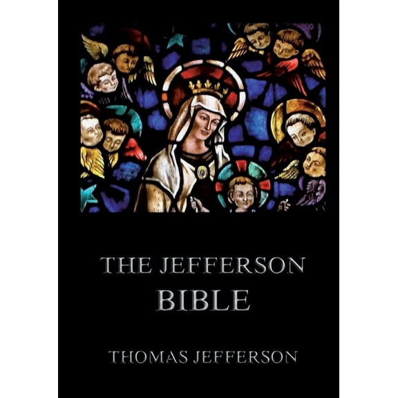 The Jefferson Bible: Life and Morals of Jesus of Nazareth: Historically Annotated Edition, (Paperback)