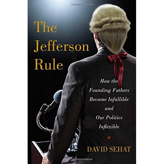 Pre-Owned The Jefferson Rule: How the Founding Fathers Became Infallible and Our Politics Inflexible (Hardcover) 1476779775 9781476779775