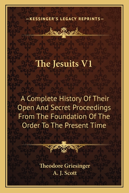 The Jesuits V1 : A Complete History Of Their Open And Secret Proceedings From The Foundation Of The Order To The Present Time (Paperback)