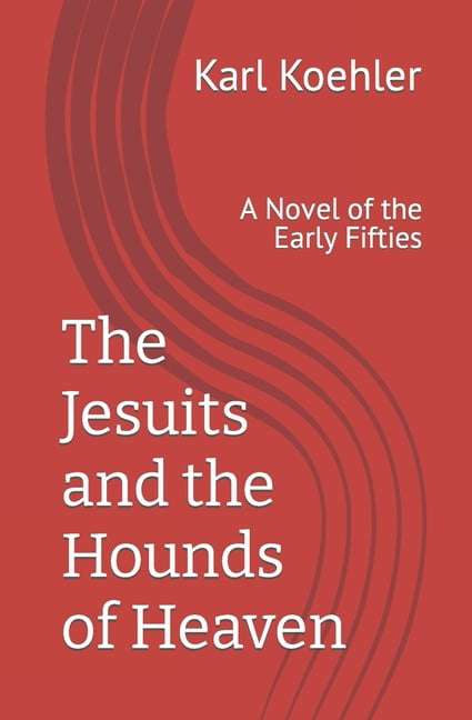 The Jesuits and the Hounds of Heaven: A Novel of the Early Fifties Paperback 1490443711 9781490443713 Karl Koehler