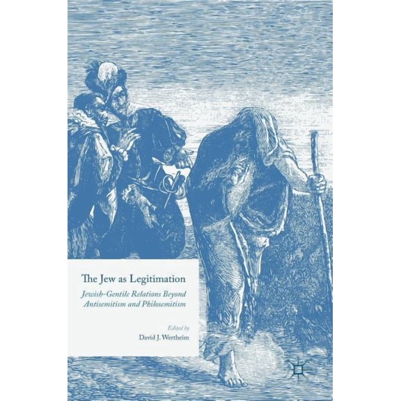 The Jew as Legitimation: Jewish-Gentile Relations Beyond Antisemitism and Philosemitism, (Hardcover)