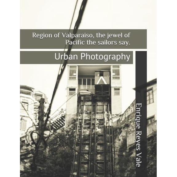 Region of Valparaiso, the jewel of Pacific the sailors say.: Urban Photography Paperback