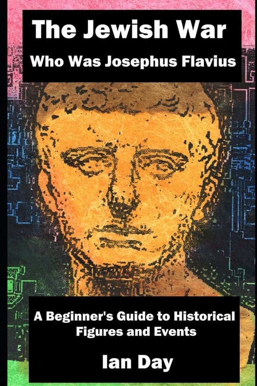 The Jewish War - Who Was Josephus Flavius: A Beginner's Guide to Historical Figures and Events, (Paperback)