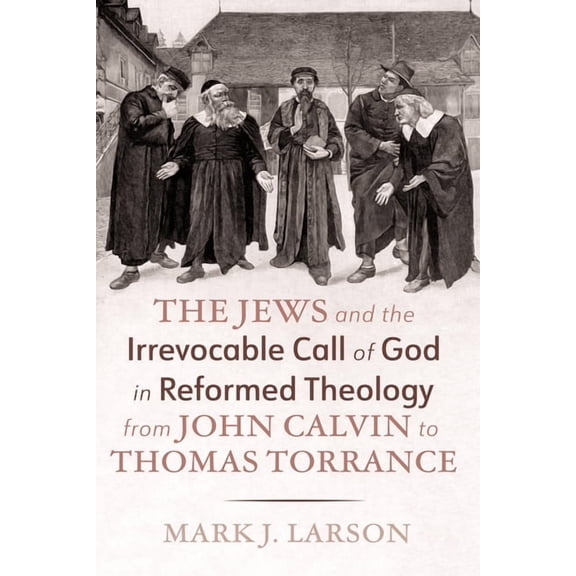 The Jews and the Irrevocable Call of God in Reformed Theology from John Calvin to Thomas Torrance, (Hardcover)