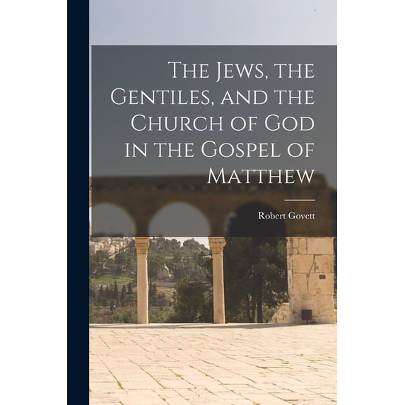 The Jews, the Gentiles, and the Church of God in the Gospel of Matthew Paperback 1014213460 9781014213464 Robert Govett
