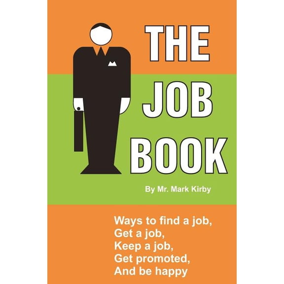 The Job Book : Ways To: Find a Job, Interview, Get Hired, Keep a Job, Be Promoted, and Be Happy.