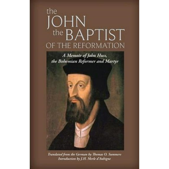 The John the Baptist of the Reformation: A Memoir of John Huss (Paperback) by Thomas O Summers, J H Merle D'Aubigne