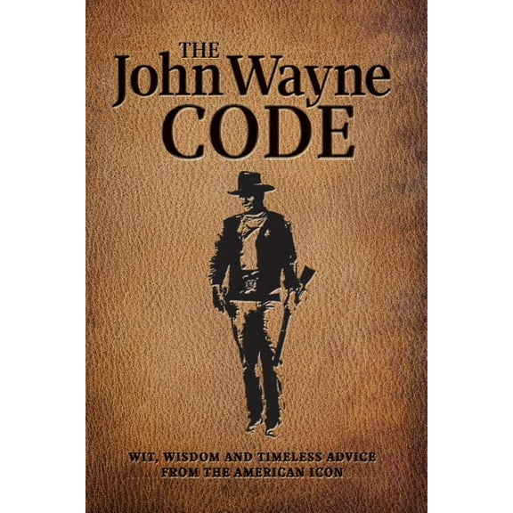 John Wayne Code: Wit, Wisdom and Timeless Advice
