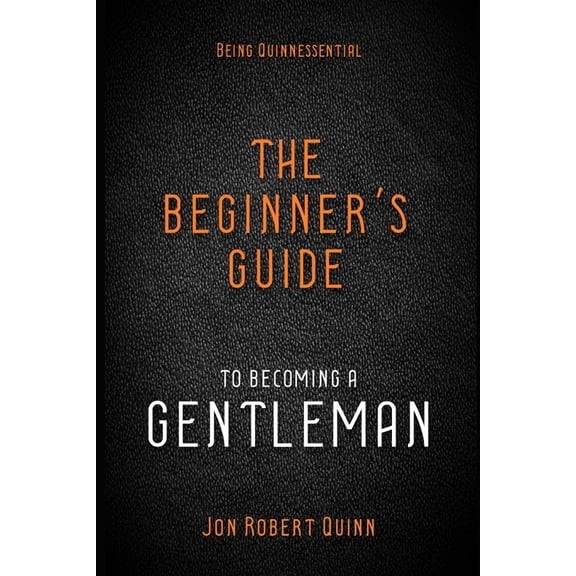 The Jon Robert Quinn Legacy Collection Being Quinnessential: A Beginner's Guide to Becoming a Gentleman, (Paperback)