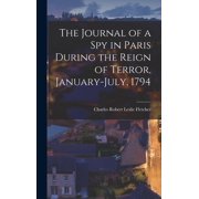 The Journal of a Spy in Paris During the Reign of Terror, January-July, 1794, Hardcover