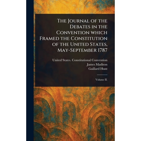 The Journal of the Debates in the Convention Which Framed the Constitution of the United States, May-September 1787, (Hardcover)