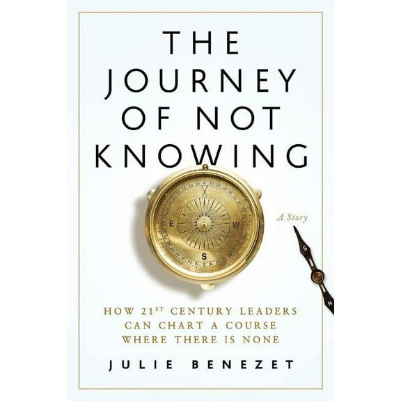 The Journey of Not Knowing: How 21st Century Leaders Can Chart a Course Where There Is None, (Paperback)