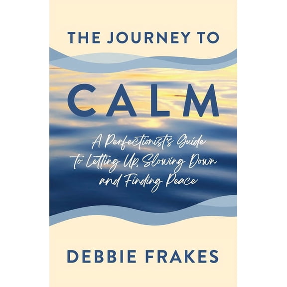 The Journey to CALM: A Perfectionist's Guide to Letting Up, Slowing Down and Finding Peace, (Paperback)