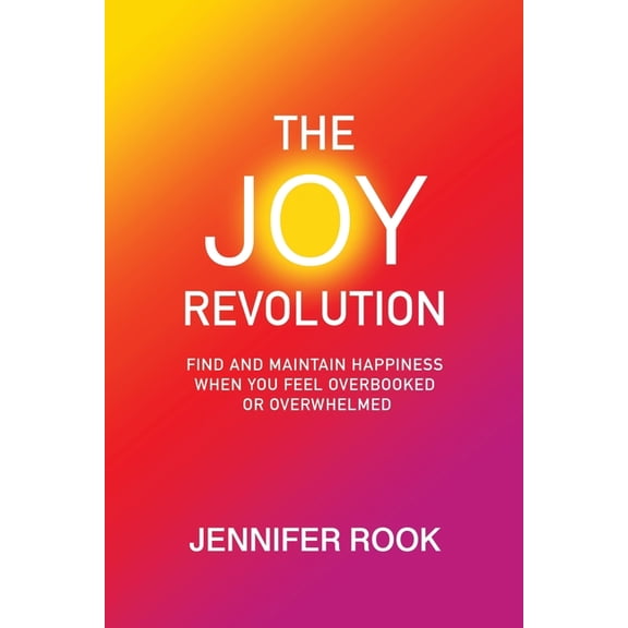 The Joy Revolution: Find and Maintain Happiness When You Feel Overbooked or Overwhelmed, (Paperback)