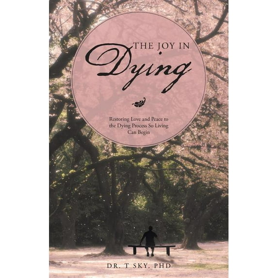 The Joy in Dying: Restoring Love and Peace to the Dying Process So Living Can Begin, (Paperback)